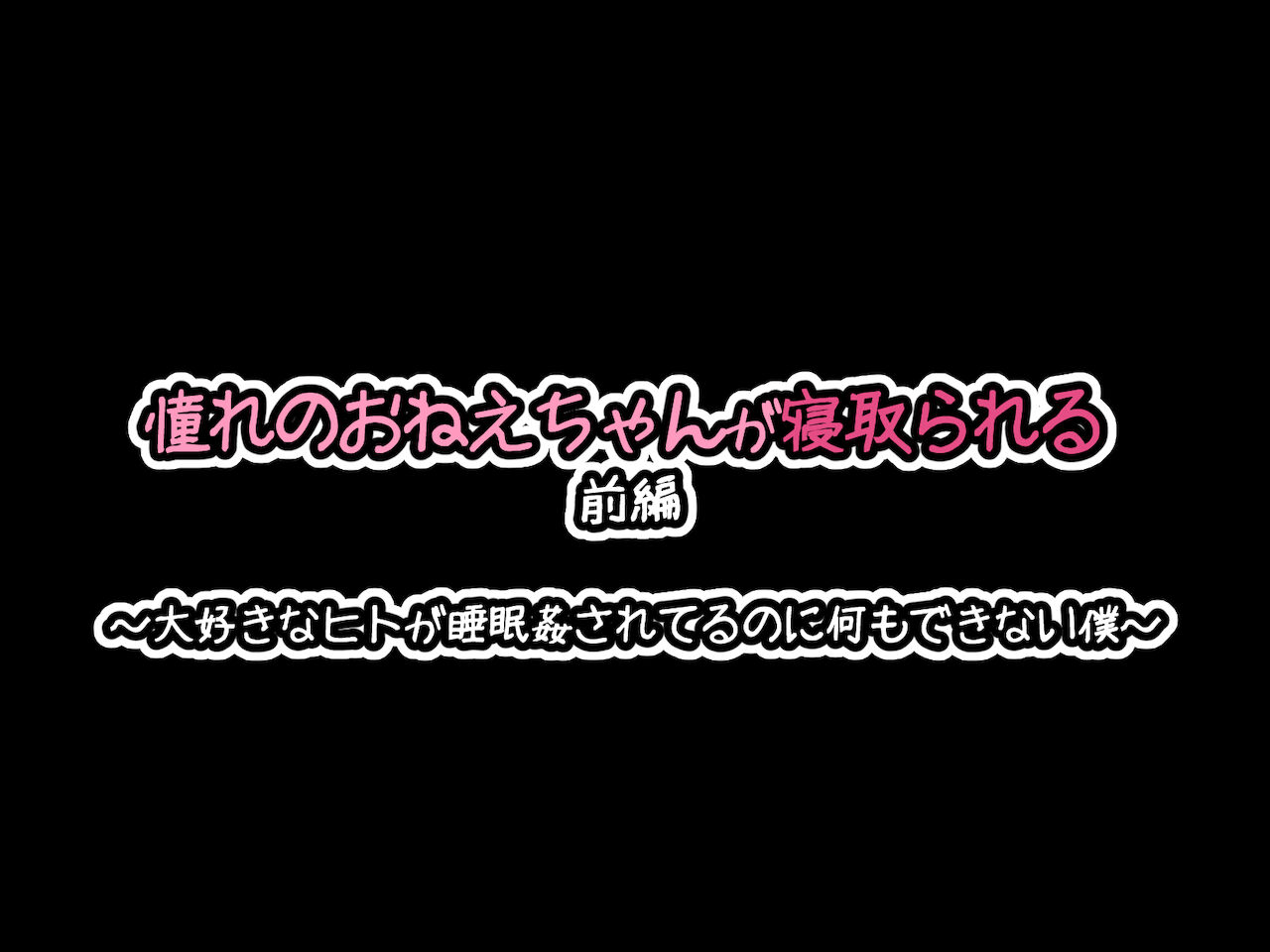 [530] 憧れのおねえちゃんが寝取られる前編 ～大好きなヒトが睡眠姦されてるのに何もできない僕～